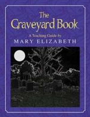 The Graveyard Book: A Teaching Guide de Mary Elizabeth