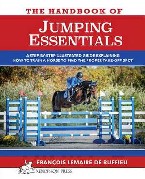 The Handbook of Jumping Essentials: A Step-By-Step Guide Explaining How to Train a Horse to Find the Proper Take-Off Spot de Francois Lemaire de Ruffieu