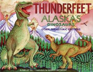 Thunderfeet: Alaska's Dinosaurs and Other Prehistoric Critters de Shelley Gill