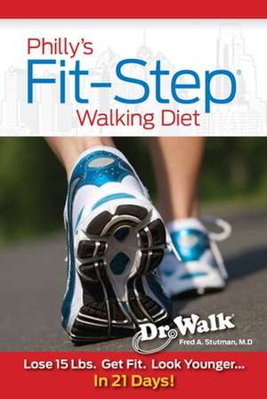 Philly's Fit-Step Walking Diet: Lose 15 Lbs., Shape Up & Look Younger in 21 Days de Fred A. Stutman