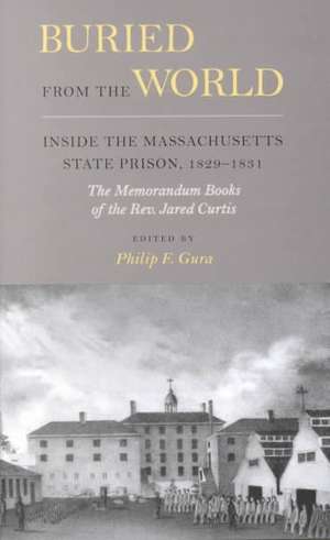 Buried from the World: Inside the Massachusetts State Prison, 1829-1831. The Memorandum Books of the Rev. Jared Curtis de Jared Curtis