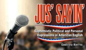 Just Sayin': Euphemistic Political & Personal Euphemisms in American English de Godfrey Harris