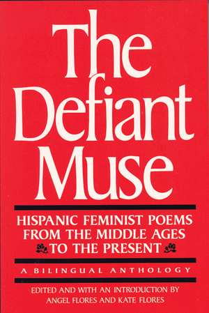 The Defiant Muse: Hispanic Feminist Poems from the Mid: A Bilingual Anthology de Angel Flores