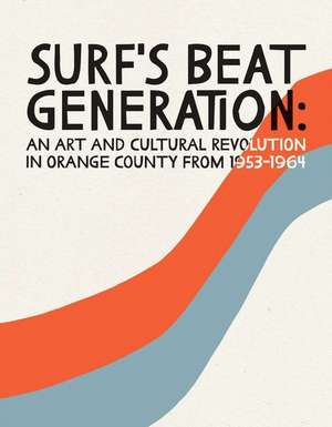 Surf's Beat Generation: An Art and Cultural Revolution in Orange County from 1953-1964 de Jim Washburn