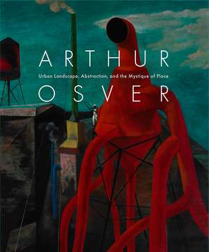 Arthur Osver: Urban Landscape, Abstraction, and the Mystique of Place de Angela Miller