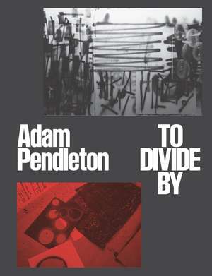 Adam Pendleton: To Divide By de Meredith Malone