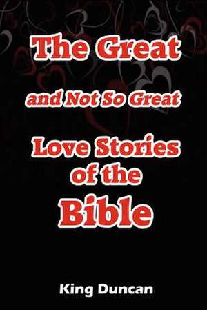 The Great and Not So Great Love Stories of the Bible de King Duncan