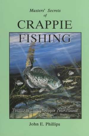 The Masters' Secrets of Crappie Fishing de John E. Phillips