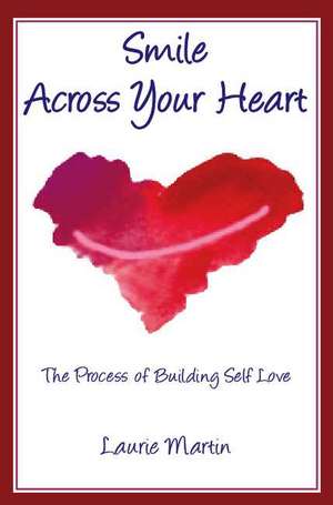 Smile Across Your Heart: The Process of Building Self-Love de Laurie Martin