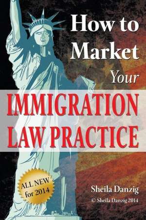 How to Market Your Immigration Law Practice de Sheila Danzig