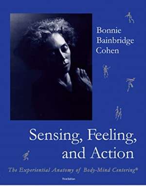 Sensing, Feeling, and Action: The Experiential Anatomy of Body-Mind Centering de Bonnie Bainbridge Cohen