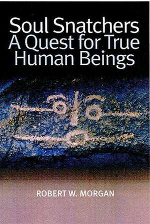 Soul Snatchers: A Quest for True Human Beings de Robert W. Morgan