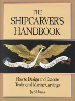 The Shipcarver's Handbook: How to Design and Execute Traditional Marine Carvings de Jay S. Hanna