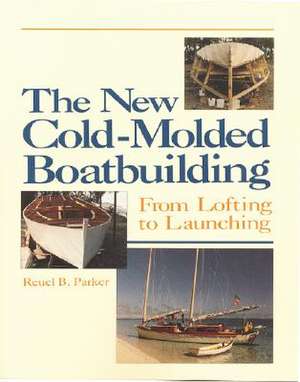 The New Cold-Molded Boatbuilding: From Lofting to Launching de Reuel Parker