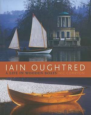 Iain Oughtred: A Life in Wooden Boats de Nic Compton