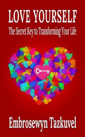 Love Yourself: The Secret Key to Transforming Your Life de Embrosewyn Tazkuvel