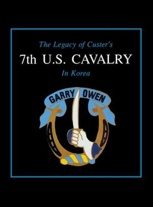 The Legacy of Custer's 7th U.S. Cavalry in Korea: The First 100 Years de Edward L Daily