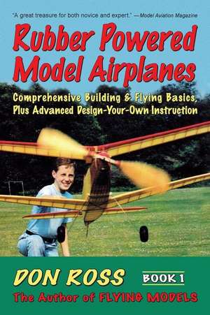 Rubber Powered Model Airplanes: Comprehensive Building & Flying Basics, Plus Advanced Design-Your-Own Instruction de Don Ross