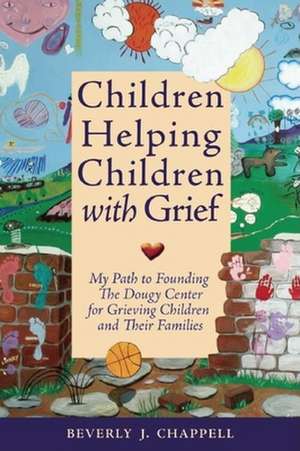 Children Helping Children with Grief: My Path to Founding the Dougy Center for Grieving Children and Their Families de Beverly Chappell