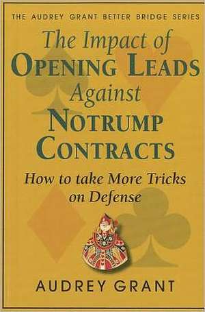 The Impact of Opening Leads Against Notrump Contracts: How to Take More Tricks on Defense de Audrey Grant