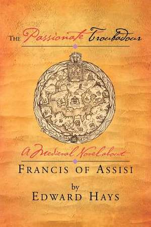 The Passionate Troubadour: A Medieval Novel about Francis of Assisi de Edward M. Hays