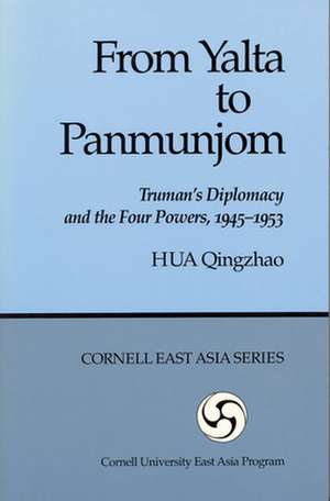 From Yalta to Panmunjom – Truman`s Diplomacy and the Four Powers, 1945–1953 de Qingzhao Hua