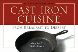 Cast Iron Cuisine: From Breakfast to Dessert; Grandma's Skillet Reborn de Matt Morehouse