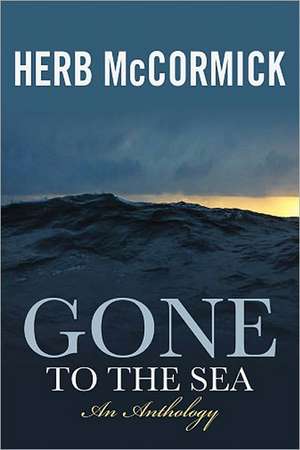 Gone to the Sea: Selected Stories, Voyages, and Profiles de Herb McCormick