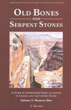 Old Bones & Serpent Stones: A Guide to Interpreted Fossil Localities in Canada & the United States, Volume 2 -- Western Sites de T Skwara