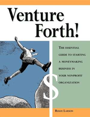 Venture Forth!: The Essential Guide to Starting a Moneymaking Business in Your Nonprofit Organization de Rolfe Larson