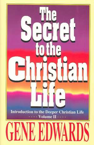 The Secret to the Christian Life: An Introduction to the Deeper Christian Life de Gene Edwards