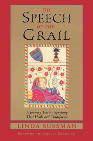 The Speech of the Grail: A Journey Toward Speaking That Heals & Transforms de Linda Sussman