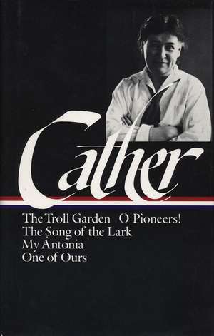 Willa Cather: Early Novels & Stories (LOA #35): The Troll Garden / O Pioneers / The Song of the Lark / My Antonia / One of Ours de Willa Cather