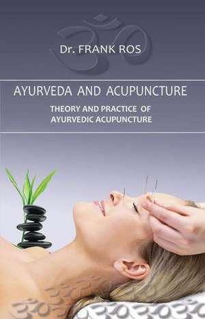 Ayurveda and Acupuncture: Theory and Practice of Ayurvedic Acupuncture de Dr Frank Ros