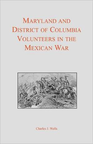 Maryland and District of Columbia Volunteers in the Mexican War de Charles J. Wells