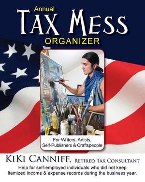 Annual Tax Mess Organizer for Writers, Artists, Self-Publishers & Craftspeople: Help for Self-Employed Individuals Who Did Not Keep Itemized Income & de Kiki Canniff