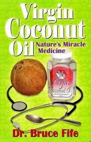 Virgin Coconut Oil: Nature's Fmiracle Medicine de Bruce Fife