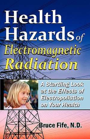 Health Hazards of Electromagnetic Radiation: A Startling Look at the Effects of Electropollution on Your Health de Bruce Fife