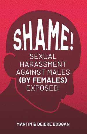 S.H.A.M.E!: Sexual Harassment Against Males (By Females) Exposed! de Deidre N. Bobgan