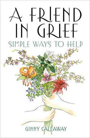 A Friend in Grief: Simple Ways to Help de Ginny Callaway