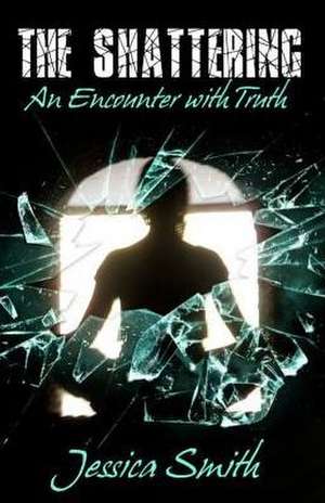 The Shattering: An Encounter with Truth de Jessica Smith