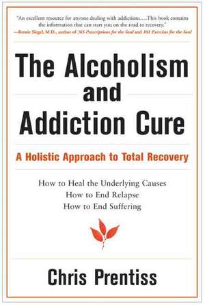 The Alcoholism & Addiction Cure: A Holistic Approach to Total Recovery de Chris Prentiss