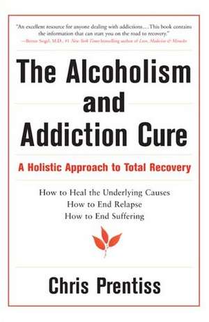 The Alcoholism and Addiction Cure: A Holistic Approach to Total Recovery de Chris Prentiss