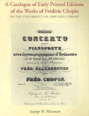 A Catalogue of Early Printed Editions of the Works of Frederic Chopin in The University of Chicago Library de George W. Platzman