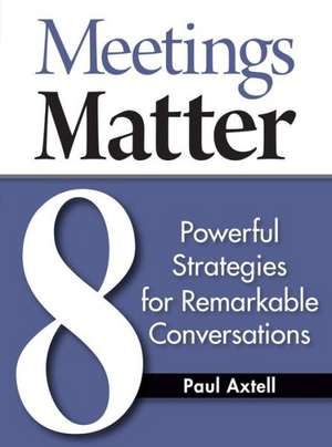 Meetings Matter: 8 Powerful Strategies for Remarkable Conversations de Paul Axtell