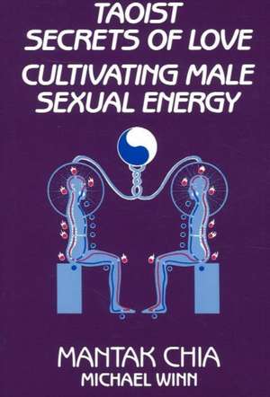 Taoist Secrets of Love: Cultivating Male Sexual Energy de Mantak Chia