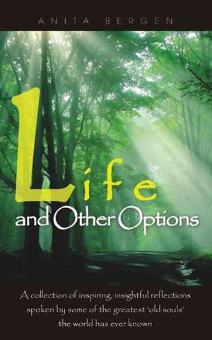 Life and Other Options: A Collection of Inspiring Quotations by Some of the Greatest 'Old Souls' the World Has Ever Known de Anita Bergen