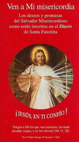 Ven A Mi Misericordia: Los Deseos y Promesas del Salvador Misericordioso Como Estan Inscritos en el Diario de Santa Faustina de George Kosicki