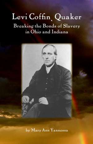 Levi Coffin: Quaker Breaking Bonds of Slavery in Ohio and Indiana de Mary Ann Yannessa