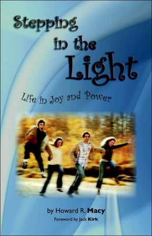 Stepping in the Light: Life in Joy and Power de Howard R. Macy